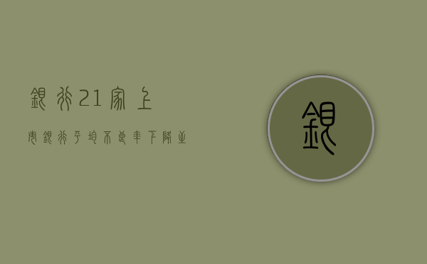 银行：21 家上市银行平均不良率下降至 1.19 个 bp- 第 1 张图片 - 小家生活风水网