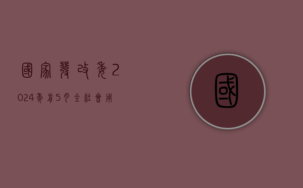 国家发改委：2024 年前 5 月全社会用电量同比增长 8.6%- 第 1 张图片 - 小家生活风水网