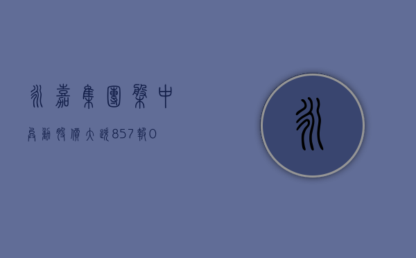 永嘉集团盘中异动 股价大跌 8.57% 报 0.128 港元 - 第 1 张图片 - 小家生活风水网