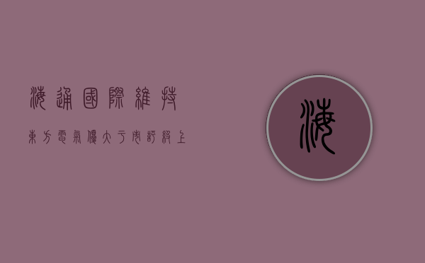 海通国际：维持东方电气“优大于市”评级，上调目标价至 15.73 港元 - 第 1 张图片 - 小家生活风水网