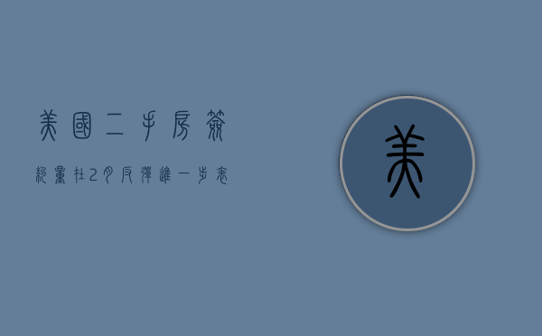 美国二手房签约量在 2 月反弹 进一步表明楼市逐步改善 - 第 1 张图片 - 小家生活风水网