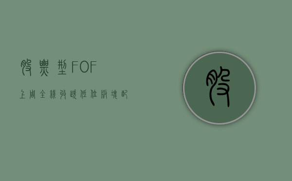 股票型 FOF 上周全线收跌 低位板块配置价值凸显 - 第 1 张图片 - 小家生活风水网