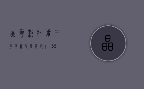 晶华新材：前三季度实现营业收入 13.59 亿元	，同比增长 23.84%- 第 1 张图片 - 小家生活风水网