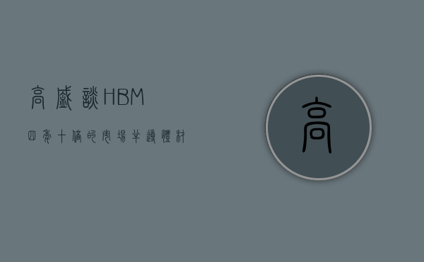 高盛谈 HBM 四年十倍的市场，半导体材料盘中走强 - 第 1 张图片 - 小家生活风水网