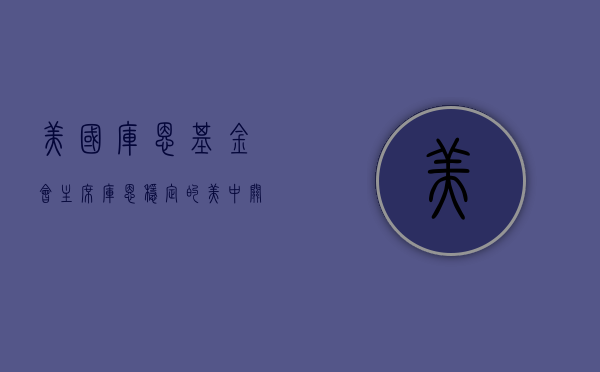 美国库恩基金会主席库恩：稳定的美中关系有益世界	，中国经济增长惠及全球 - 第 1 张图片 - 小家生活风水网