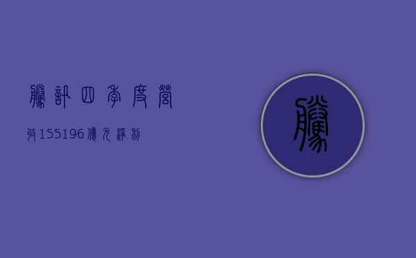 腾讯四季度营收 1551.96 亿元，净利润 426.81 亿元	，视频号、小游戏	、微信搜索表现亮眼 - 第 1 张图片 - 小家生活风水网