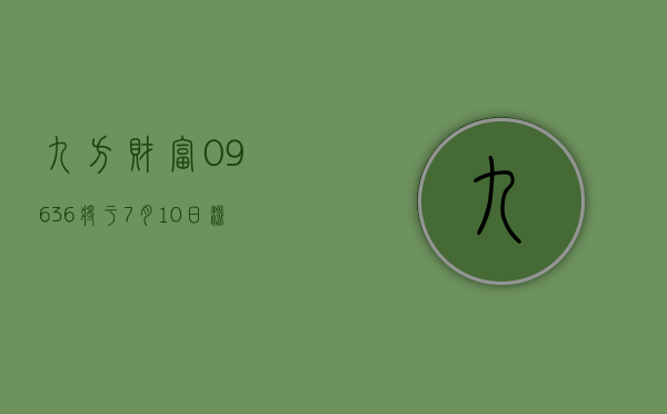 九方财富 (09636) 将于 7 月 10 日派发末期股息每股 0.22 港元 - 第 1 张图片 - 小家生活风水网