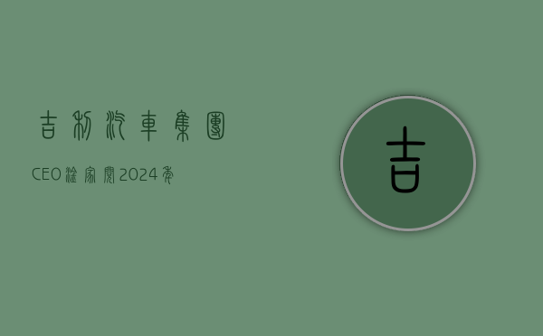 吉利汽车集团 CEO 淦家阅：2024 年出口目标将增至 38 万台 - 第 1 张图片 - 小家生活风水网