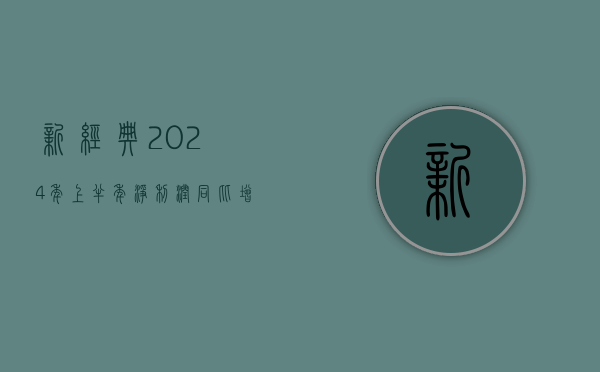 新经典：2024 年上半年净利润同比增长 3.80%- 第 1 张图片 - 小家生活风水网