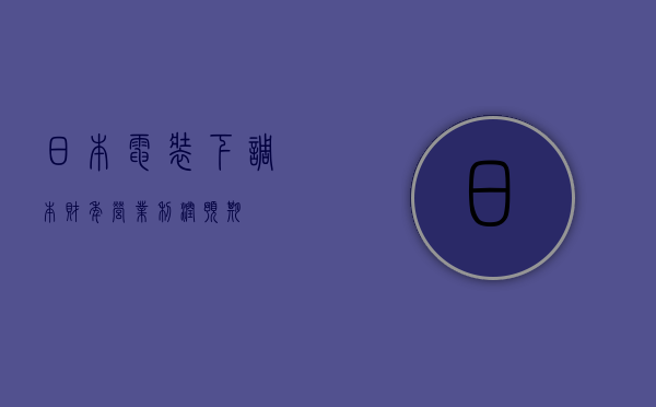 日本电装下调本财年营业利润预期 - 第 1 张图片 - 小家生活风水网