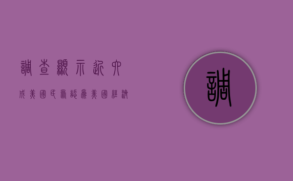 调查显示：近六成美国民众认为美国经济陷入衰退 - 第 1 张图片 - 小家生活风水网