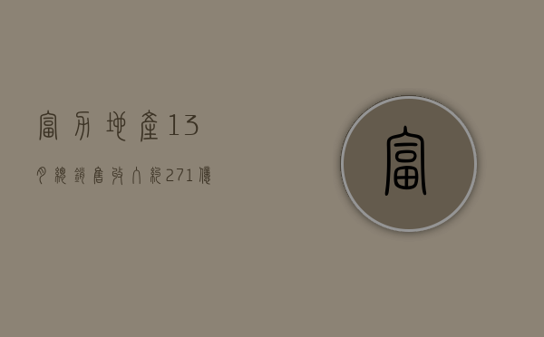 富力地产 1 - 3 月总销售收入约 27.1 亿元，销售面积达约 185,300 平方米 - 第 1 张图片 - 小家生活风水网