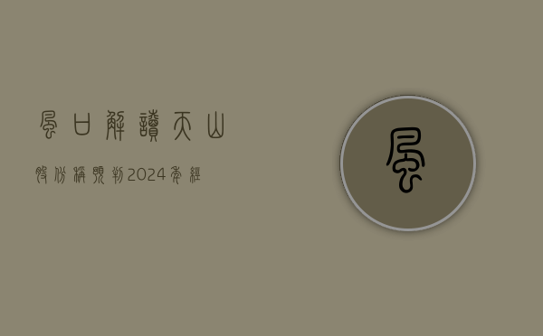 【风口解读】天山股份称预判 2024 年经营情况前低后高，下半年好于上半年 - 第 1 张图片 - 小家生活风水网