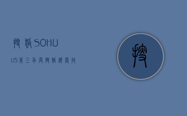 搜狐（SOHU.US）：第三季度搜狐总营收 1.52 亿美元	，同比增长 5%- 第 1 张图片 - 小家生活风水网