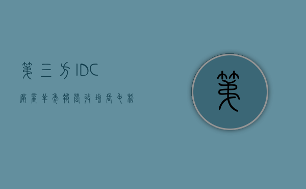 第三方 IDC 厂商半年报 营收增长毛利率失速，转型 AIDC 跑马圈地 - 第 1 张图片 - 小家生活风水网