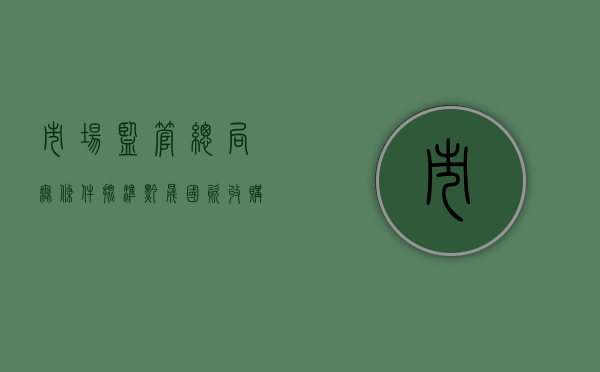 市场监管总局：无条件批准黔晟国资收购习酒集团 51% 股权案 - 第 1 张图片 - 小家生活风水网