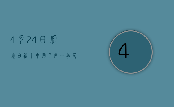 4 月 24 日保险日报丨中国平安一季度实现归母营运利润 387 亿元，车企卖保险成“围城”？沪惠保发售首日火爆 - 第 1 张图片 - 小家生活风水网