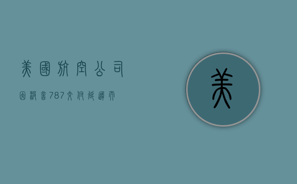 美国航空公司因波音 787 交付延迟而调整航线 - 第 1 张图片 - 小家生活风水网