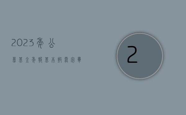 2023 年公募基金年报基本披露完毕，整体利润 -4347.74 亿 - 第 1 张图片 - 小家生活风水网