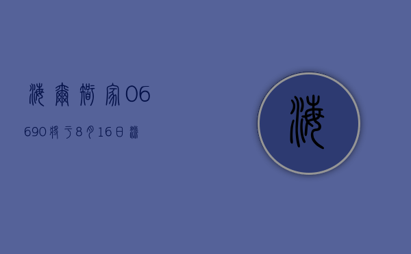 海尔智家 (06690) 将于 8 月 16 日派发末期股息每 10 股 8.04 元 - 第 1 张图片 - 小家生活风水网