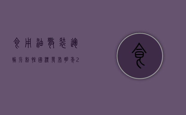 食用油散装运输强制性国标发布 明年 2 月 1 日正式实施 - 第 1 张图片 - 小家生活风水网