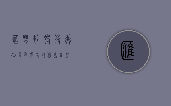 汇丰控股发行 7.5 亿英镑高级债券 息票率 5.29%- 第 1 张图片 - 小家生活风水网