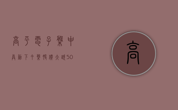 高平电子盘中异动 下午盘股价大跌 5.09% 报 0.968 美元 - 第 1 张图片 - 小家生活风水网