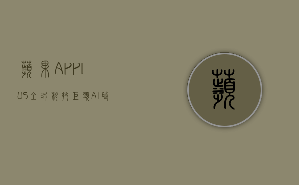 苹果(APPL.US)：全球科技巨头 AI 时代开启新成长 - 第 1 张图片 - 小家生活风水网