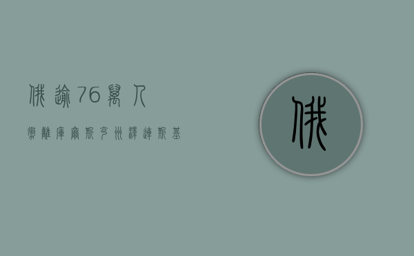 俄逾 7.6 万人撤离库尔斯克州	，泽连斯基首谈本轮进攻俄领土 - 第 1 张图片 - 小家生活风水网