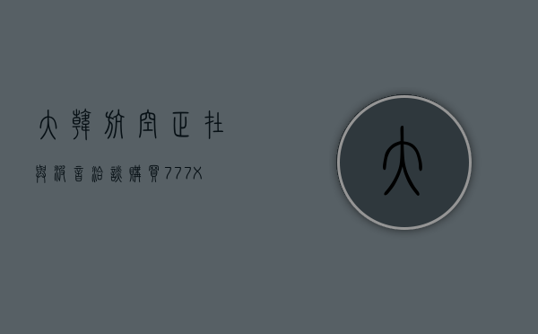 大韩航空正在与波音洽谈购买 777X 飞机 - 第 1 张图片 - 小家生活风水网