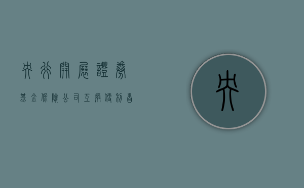 央行开展证券	、基金、保险公司互换便利首次操作，金额 500 亿元 - 第 1 张图片 - 小家生活风水网