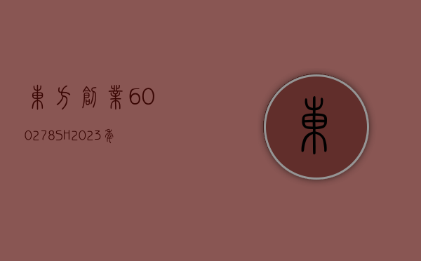 东方创业(600278.SH)：2023 年净利润 2.72 亿元 同比下降 26.36%- 第 1 张图片 - 小家生活风水网