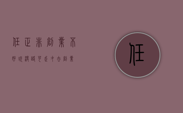 任正非：创业不好玩，没路可走才去创业 - 第 1 张图片 - 小家生活风水网