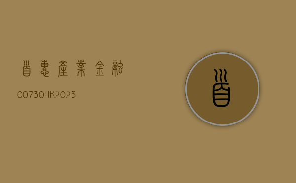 首惠产业金融 (00730.HK)：2023 年实现纯利 3208.2 万港元 - 第 1 张图片 - 小家生活风水网