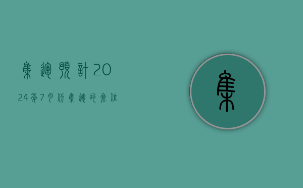 集运：预计 2024 年 7 月份集运的仓位量环比进一步收缩 - 第 1 张图片 - 小家生活风水网