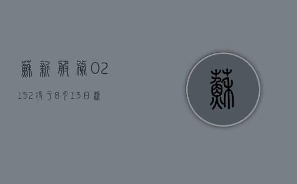 苏新服务 (02152) 将于 8 月 13 日派发末期股息每股 0.3351 元 - 第 1 张图片 - 小家生活风水网