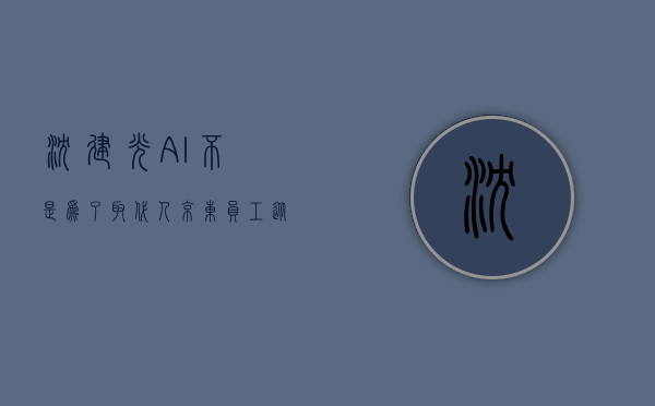 沈建光：AI 不是为了取代人，京东员工从 18 万增长到 62 万人 - 第 1 张图片 - 小家生活风水网