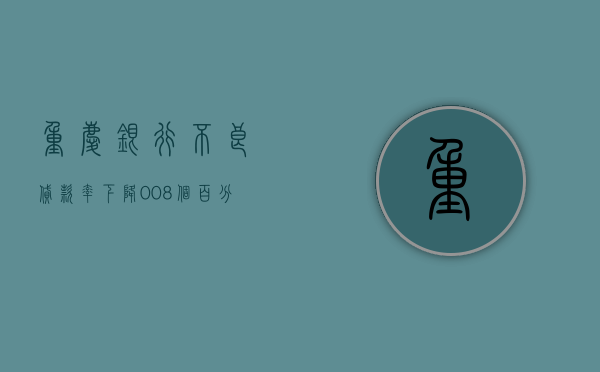 重庆银行：不良贷款率下降 0.08 个百分点至 1.26%- 第 1 张图片 - 小家生活风水网