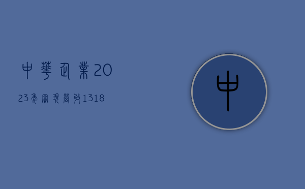 中华企业 2023 年实现营收 131.87 亿元 同比增长 415.37%- 第 1 张图片 - 小家生活风水网