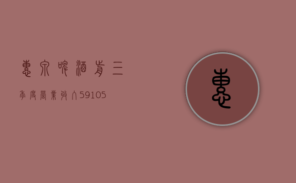 惠泉啤酒：前三季度营业收入 59,105.68 万元，同比增长 0.04%- 第 1 张图片 - 小家生活风水网