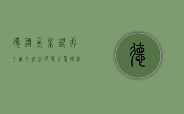 德国商业银行上调金、银、铜	、锌等金属价格预期 - 第 1 张图片 - 小家生活风水网