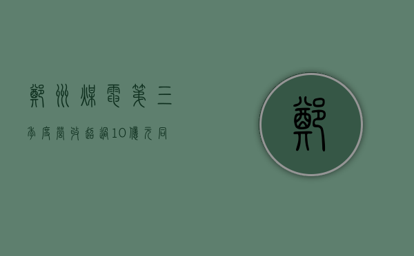 郑州煤电：第三季度营收超过 10 亿元，同比增长近 10%- 第 1 张图片 - 小家生活风水网