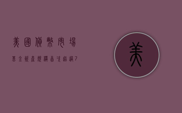 美国货币市场基金资产规模首次超过 7 万亿美元 - 第 1 张图片 - 小家生活风水网