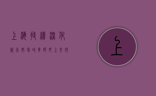 上海：持续深化资本市场改革	，提升上交所主板	、科创板等资本市场功能 - 第 1 张图片 - 小家生活风水网