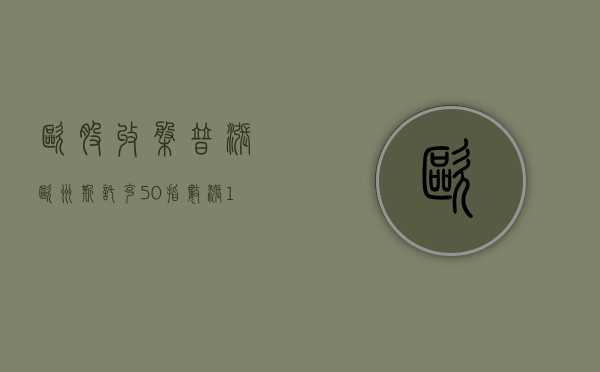 欧股收盘普涨 欧洲斯托克 50 指数涨 0.3%- 第 1 张图片 - 小家生活风水网