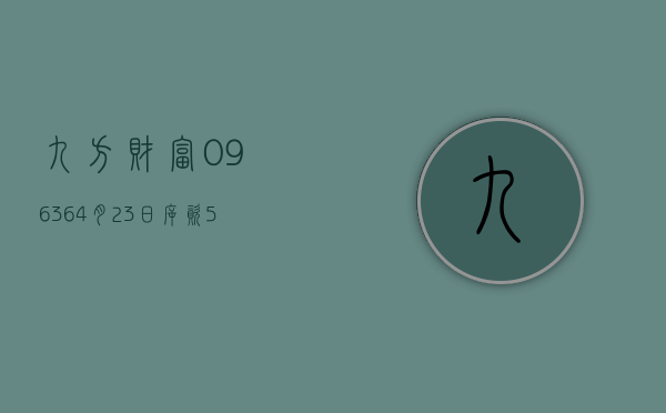 九方财富(09636)4 月 23 日斥资 579.73 万港元回购 54.65 万股 - 第 1 张图片 - 小家生活风水网