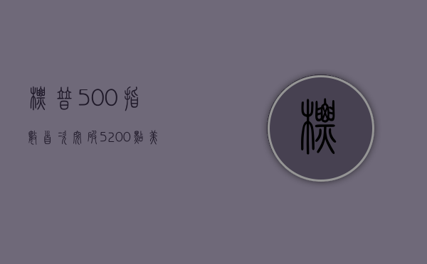 标普 500 指数首次突破 5200 点 美联储料年内降息三次 - 第 1 张图片 - 小家生活风水网