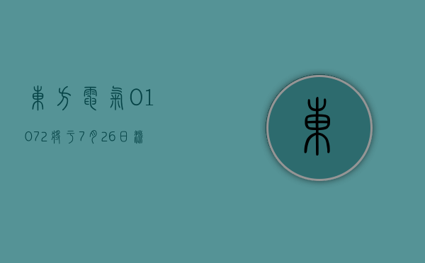 东方电气 (01072) 将于 7 月 26 日派发末期股息每 10 股 4.75 元 - 第 1 张图片 - 小家生活风水网