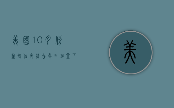 美国 10 月份新建住宅折合年率销量下降 17.3% 至 61.0 万套 - 第 1 张图片 - 小家生活风水网