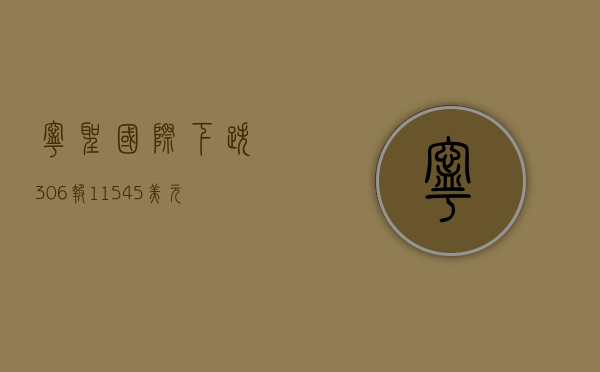 宁圣国际下跌 3.06%，报 11.545 美元 / 股 - 第 1 张图片 - 小家生活风水网